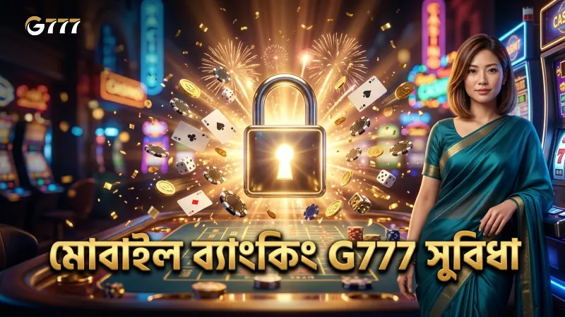 G777 ডিপোজিটে মোবাইল ব্যাংকিংয়ের সুবিধা কাজে লাগান